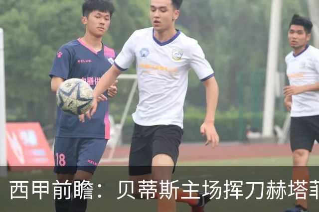 西甲前瞻：贝蒂斯主场挥刀赫塔菲 黄潜客战马拉加求首胜